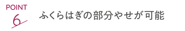 point6 ふくらはぎの部分やせが可能
