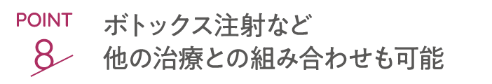 point8 ボトックス注射など他の治療との組み合わせも可能