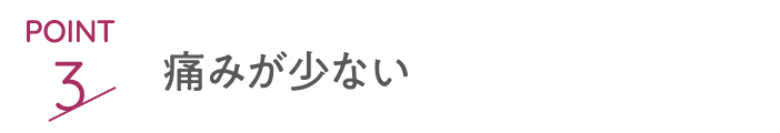 point3 痛みが少ない