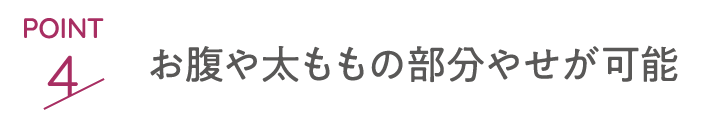 POINT4 お腹や太ももの部分やせが可能